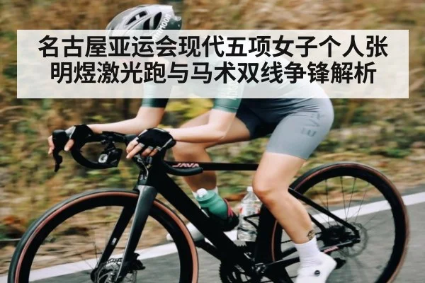 名古屋亚运会现代五项女子个人张明煜激光跑与马术双线争锋解析