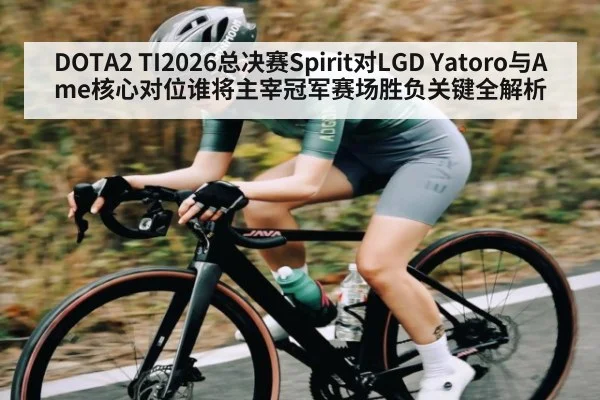 DOTA2 TI2026总决赛Spirit对LGD Yatoro与Ame核心对位谁将主宰冠军赛场胜负关键全解析