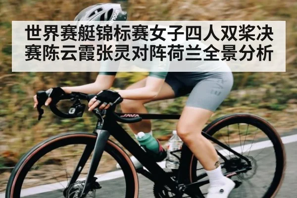 世界赛艇锦标赛女子四人双桨决赛陈云霞张灵对阵荷兰全景分析