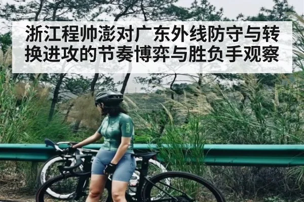 浙江程帅澎对广东外线防守与转换进攻的节奏博弈与胜负手观察